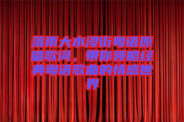 落雨大水浸街粵語原唱歌詞，帶你領(lǐng)略經(jīng)典粵語歌曲的情感世界