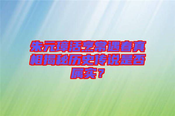 朱元璋活烹常遇春真相揭秘歷史傳說是否屬實(shí)？