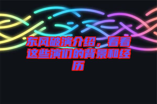 東風(fēng)破演介紹，看看這些演們的背景和經(jīng)歷
