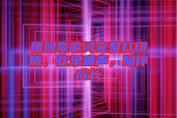 團(tuán)團(tuán)歌歌詞完整打印版，歡樂童聲，陪伴成長