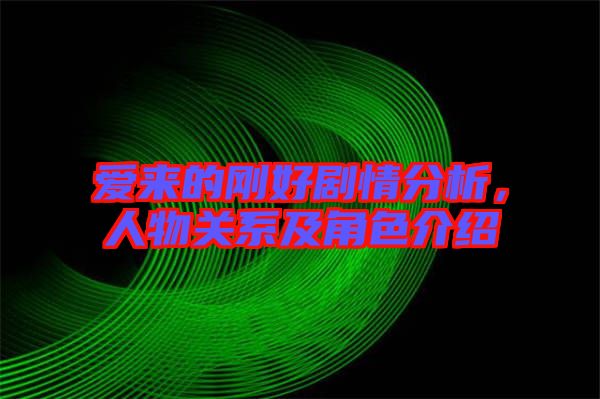 愛來的剛好劇情分析，人物關系及角色介紹