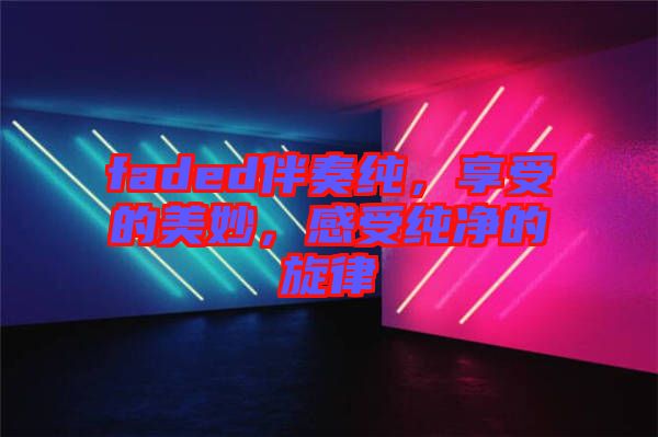 faded伴奏純，享受的美妙，感受純凈的旋律