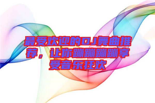 最受歡迎的DJ舞曲推薦，讓你蹦蹦蹦蹦享受音樂狂歡