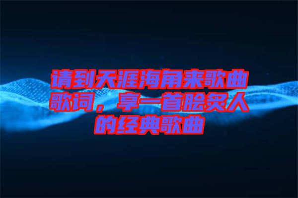 請到天涯海角來歌曲歌詞，享一首膾炙人的經(jīng)典歌曲