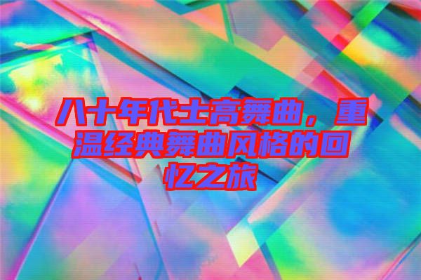八十年代士高舞曲，重溫經(jīng)典舞曲風(fēng)格的回憶之旅