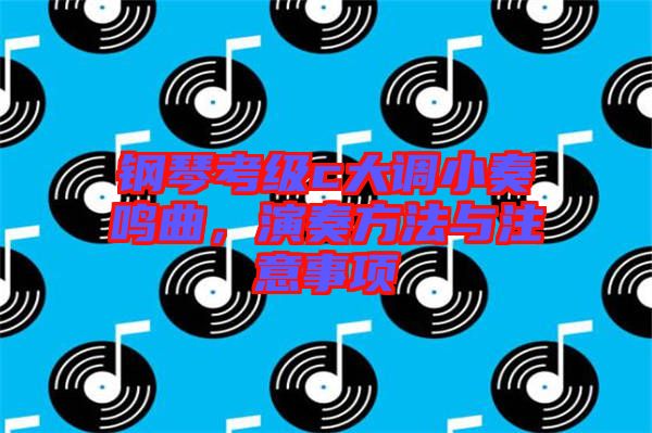 鋼琴考級c大調(diào)小奏鳴曲，演奏方法與注意事項