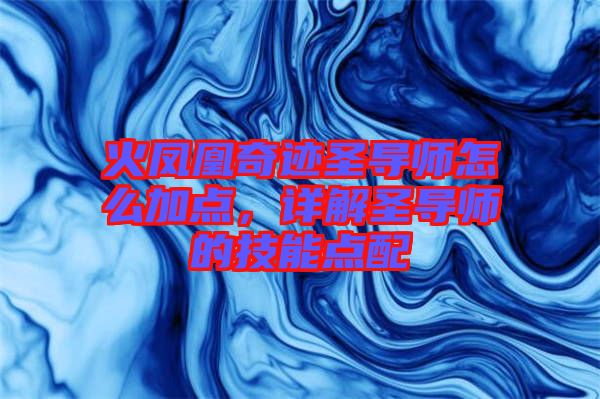 火鳳凰奇跡圣導(dǎo)師怎么加點(diǎn)，詳解圣導(dǎo)師的技能點(diǎn)配