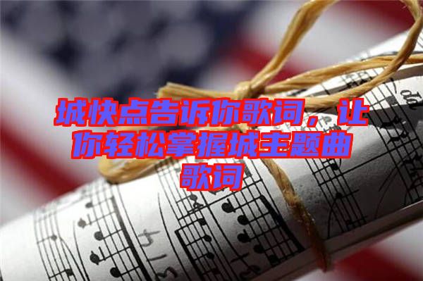 城快點告訴你歌詞，讓你輕松掌握城主題曲歌詞