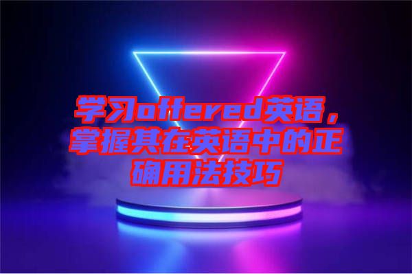 學(xué)習(xí)offered英語(yǔ)，掌握其在英語(yǔ)中的正確用法技巧