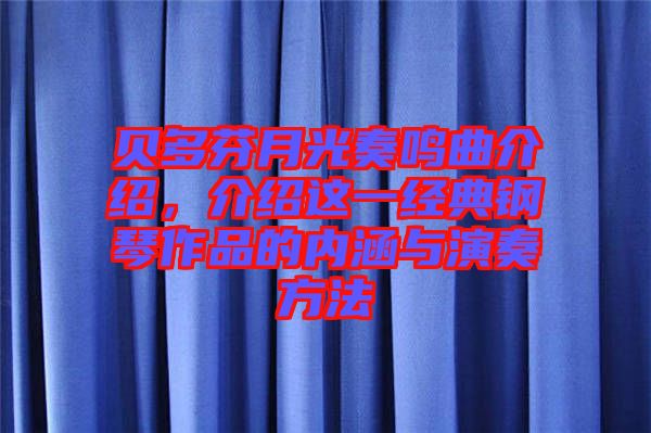 貝多芬月光奏鳴曲介紹，介紹這一經(jīng)典鋼琴作品的內(nèi)涵與演奏方法