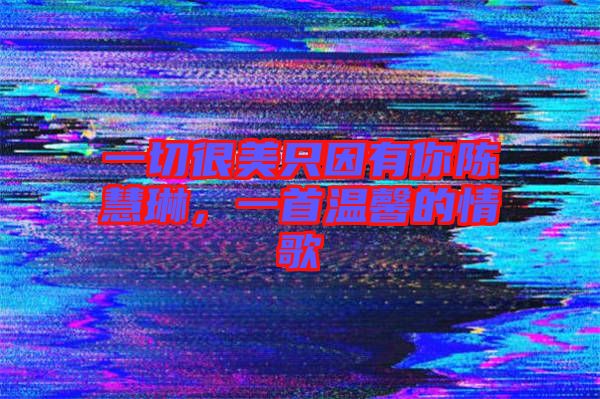 一切很美只因有你陳慧琳，一首溫馨的情歌