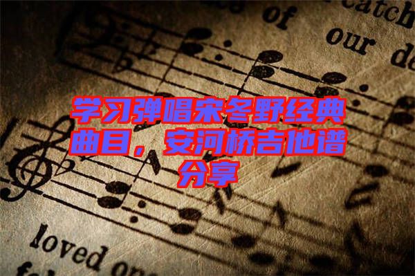 學習彈唱宋冬野經典曲目，安河橋吉他譜分享