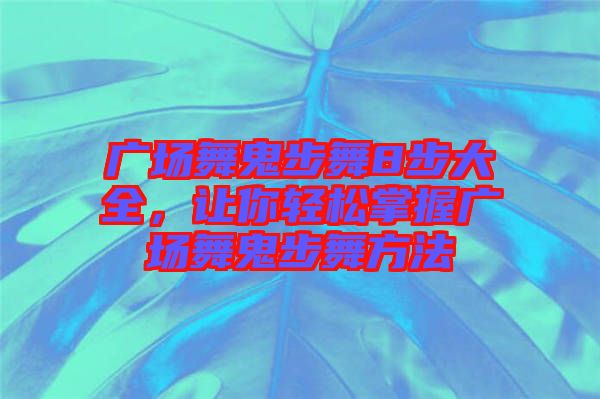 廣場(chǎng)舞鬼步舞8步大全，讓你輕松掌握廣場(chǎng)舞鬼步舞方法