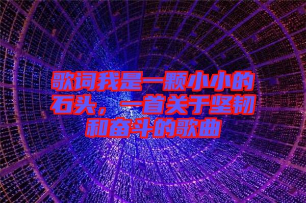 歌詞我是一顆小小的石頭，一首關(guān)于堅(jiān)韌和奮斗的歌曲