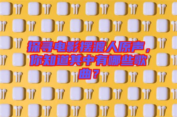 探尋電影擺渡人原聲，你知道其中有哪些歌曲？