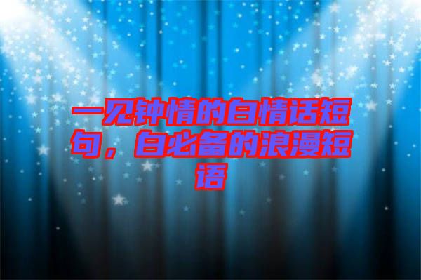 一見(jiàn)鐘情的白情話短句，白必備的浪漫短語(yǔ)