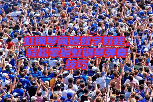 虹鋼琴簡譜數(shù)字教程，輕松掌握虹鋼琴彈奏技巧