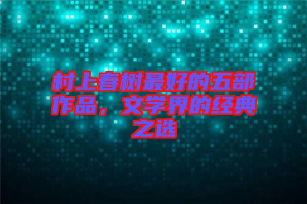 村上春樹最好的五部作品，文學界的經典之選