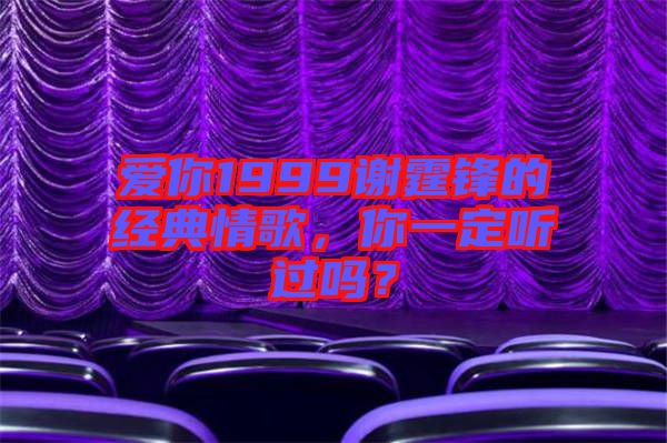 愛(ài)你1999謝霆鋒的經(jīng)典情歌，你一定聽(tīng)過(guò)嗎？