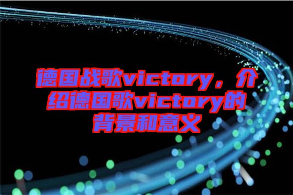 德國戰(zhàn)歌victory，介紹德國歌victory的背景和意義
