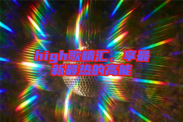 high歌精匯，享最新最熱的高能