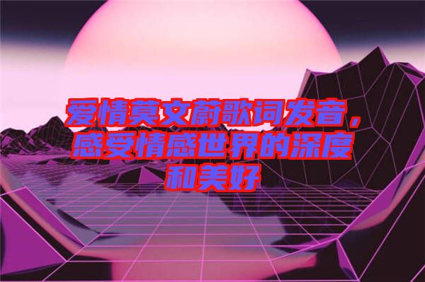 愛情莫文蔚歌詞發(fā)音，感受情感世界的深度和美好
