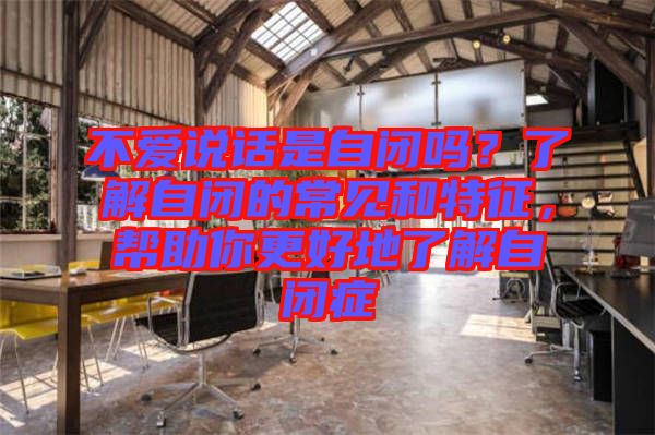 不愛說話是自閉嗎？了解自閉的常見和特征，幫助你更好地了解自閉癥