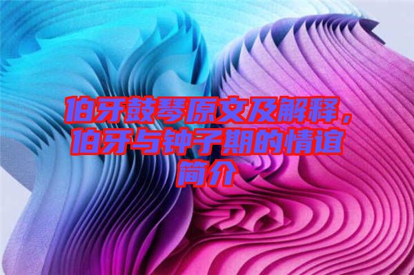 伯牙鼓琴原文及解釋，伯牙與鐘子期的情誼簡介