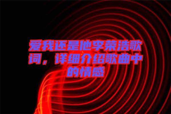 愛我還是他李榮浩歌詞，詳細(xì)介紹歌曲中的情感