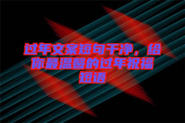 過年文案短句干凈，給你最溫馨的過年祝福短語