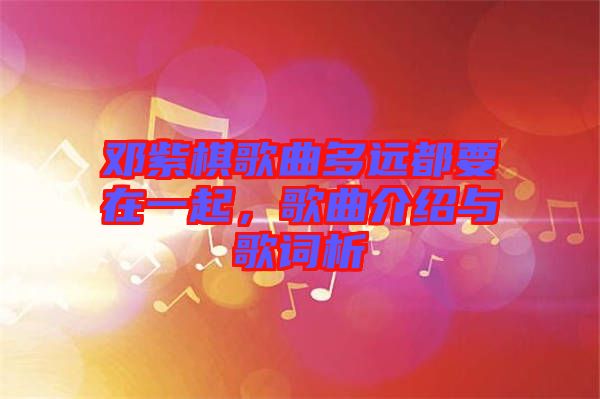 鄧紫棋歌曲多遠(yuǎn)都要在一起，歌曲介紹與歌詞析