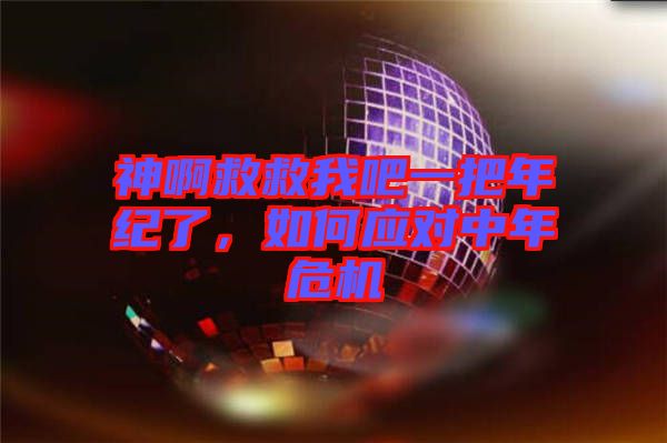 神啊救救我吧一把年紀(jì)了，如何應(yīng)對(duì)中年危機(jī)