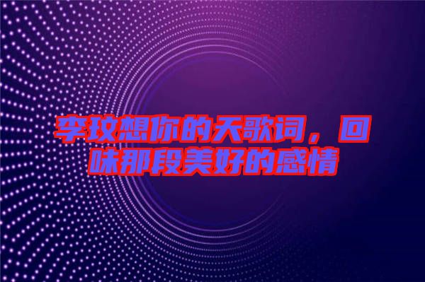 李玟想你的天歌詞，回味那段美好的感情