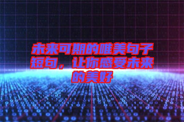 未來可期的唯美句子短句，讓你感受未來的美好