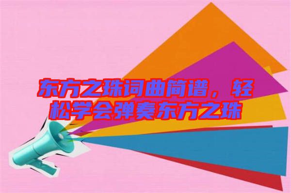 東方之珠詞曲簡(jiǎn)譜，輕松學(xué)會(huì)彈奏東方之珠