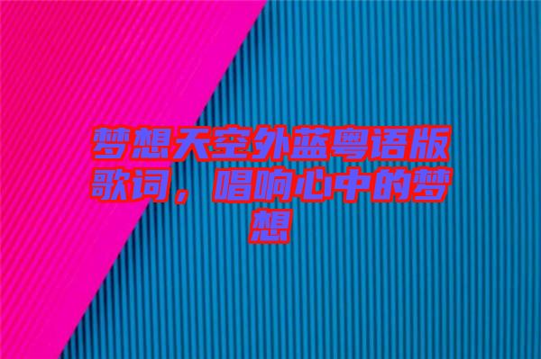 夢(mèng)想天空外藍(lán)粵語(yǔ)版歌詞，唱響心中的夢(mèng)想