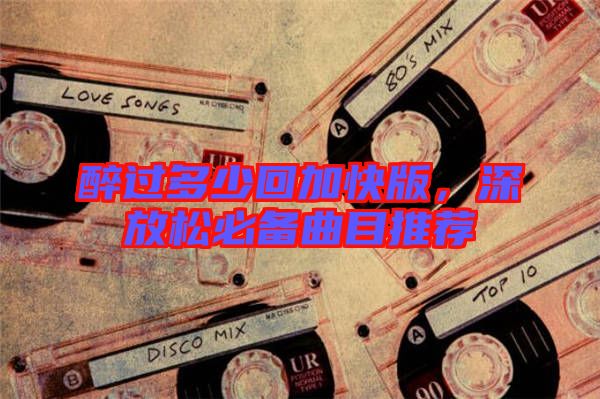 醉過(guò)多少回加快版，深放松必備曲目推薦