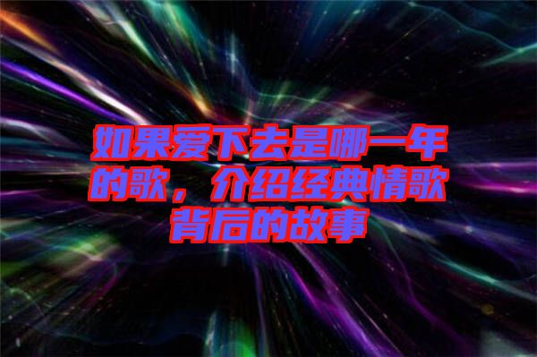 如果愛下去是哪一年的歌，介紹經(jīng)典情歌背后的故事