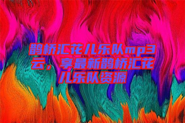 鵲橋匯花兒樂隊mp3云，享最新鵲橋匯花兒樂隊資源