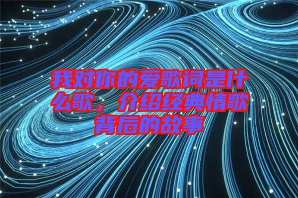 我對你的愛歌詞是什么歌，介紹經(jīng)典情歌背后的故事