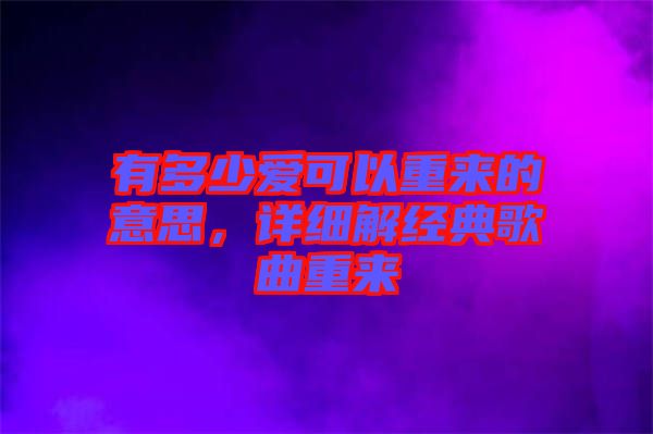有多少愛可以重來的意思，詳細解經(jīng)典歌曲重來