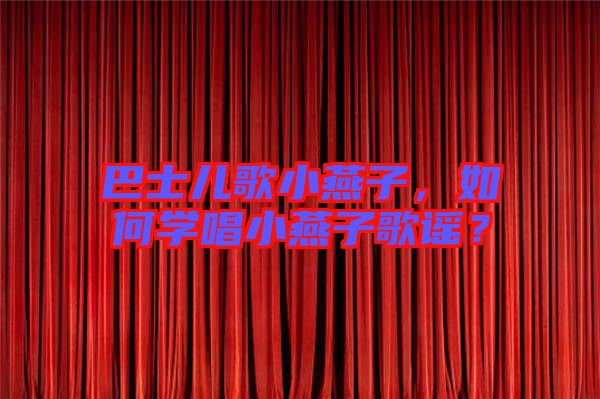 巴士兒歌小燕子，如何學(xué)唱小燕子歌謠？