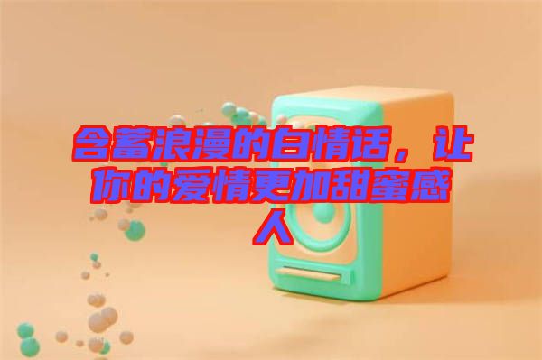 含蓄浪漫的白情話，讓你的愛情更加甜蜜感人