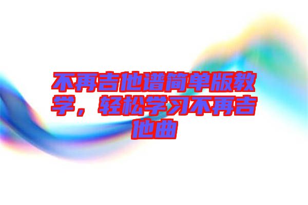 不再吉他譜簡(jiǎn)單版教學(xué)，輕松學(xué)習(xí)不再吉他曲