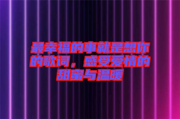 最幸福的事就是想你的歌詞，感受愛情的甜蜜與溫暖