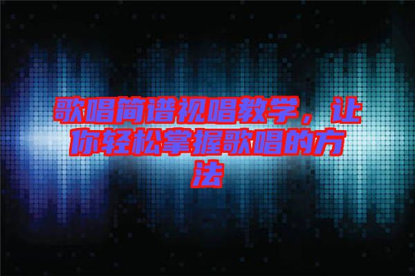 歌唱簡譜視唱教學(xué)，讓你輕松掌握歌唱的方法