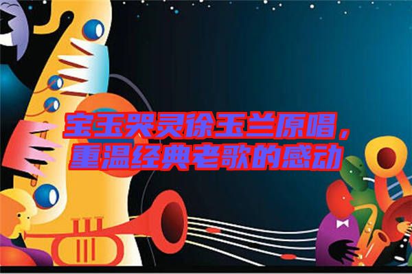 寶玉哭靈徐玉蘭原唱，重溫經(jīng)典老歌的感動(dòng)