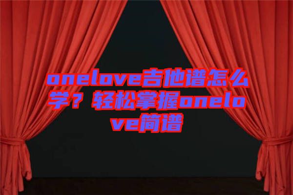 onelove吉他譜怎么學(xué)？輕松掌握onelove簡譜