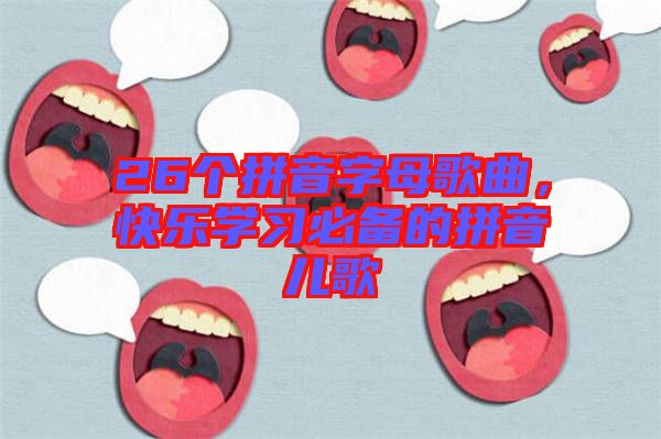 26個(gè)拼音字母歌曲，快樂學(xué)習(xí)必備的拼音兒歌