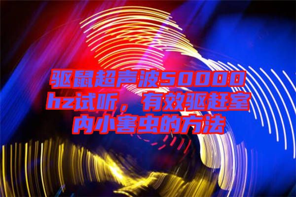 驅(qū)鼠超聲波50000hz試聽，有效驅(qū)趕室內(nèi)小害蟲的方法